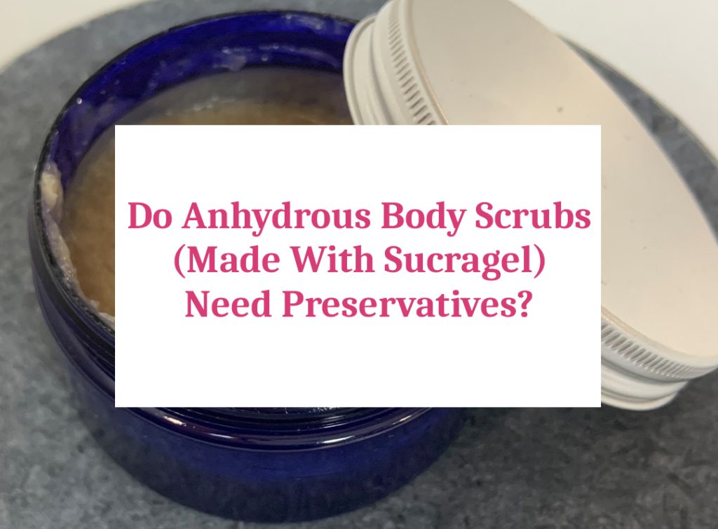 Anhydrous body scrubs preservative requirement discussion.